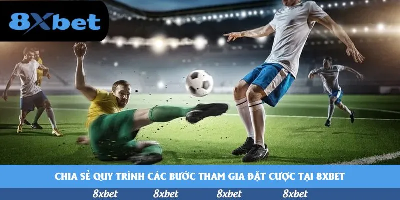 Chia sẻ quy trình các bước tham gia đặt cược tại 8xbet